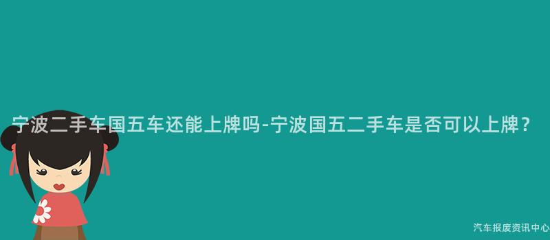 宁波二手车国五车还能上牌吗-宁波国五二手车是否可以上牌？