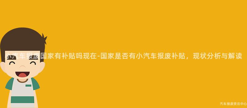 小汽车报废国家有补贴吗现在-国家是否有小汽车报废补贴，现状分析与解读