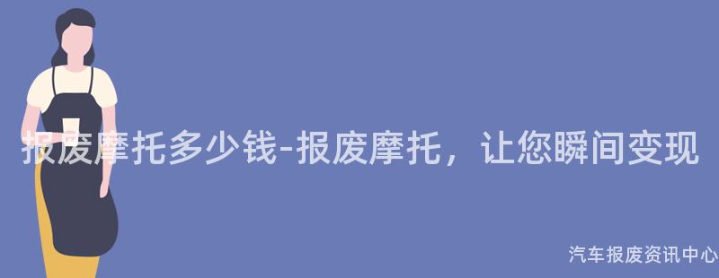 报废摩托多少钱-报废摩托，让您瞬间变现
