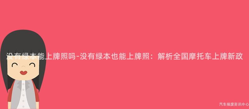没有绿本能上牌照吗-没有绿本也能上牌照：解析全国摩托车上牌新政