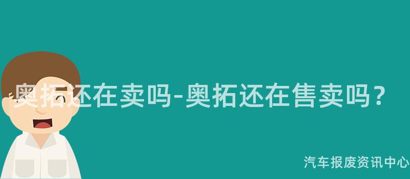 奥拓还在卖吗-奥拓还在售卖吗？