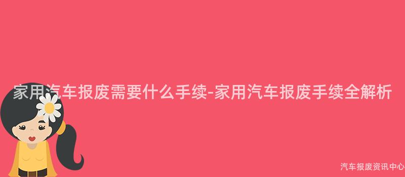 家用汽车报废需要什么手续-家用汽车报废手续全解析