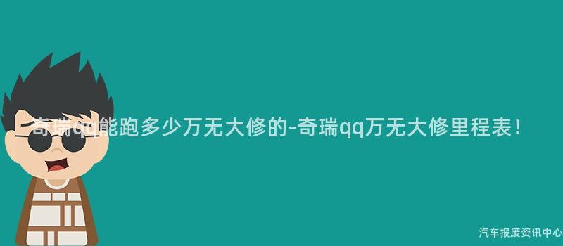 奇瑞qq能跑多少万无大修的-奇瑞qq万无大修里程表！