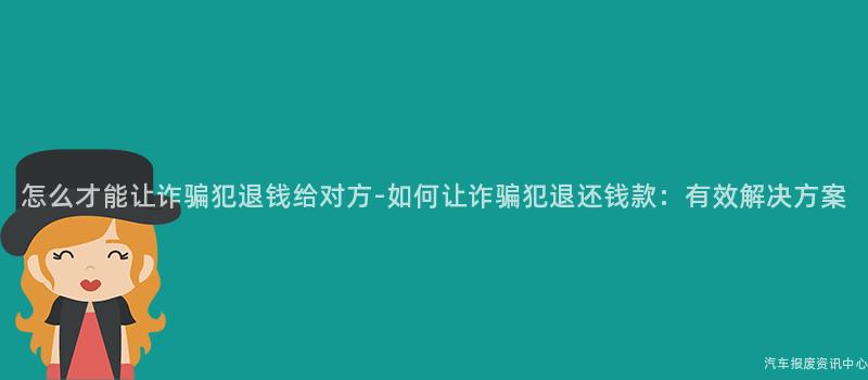 怎么才能让诈骗犯退钱给对方-如何让诈骗犯退还钱款：有效解决方案