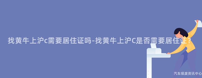 找黄牛上沪c需要居住证吗-找黄牛上沪C是否需要居住证？