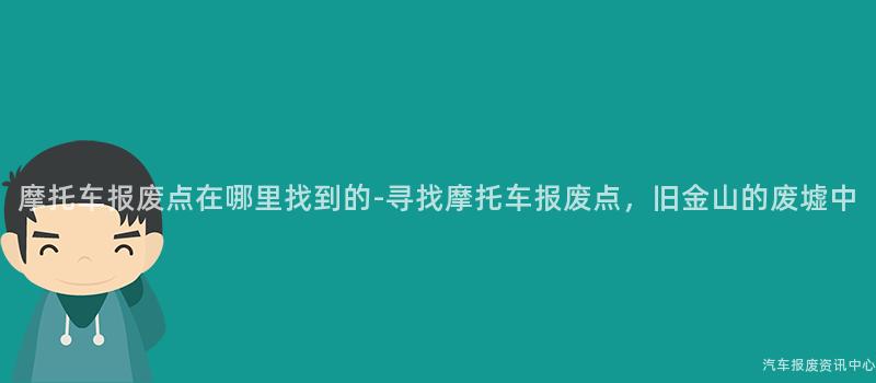 摩托车报废点在哪里找到的-寻找摩托车报废点，旧金山的废墟中