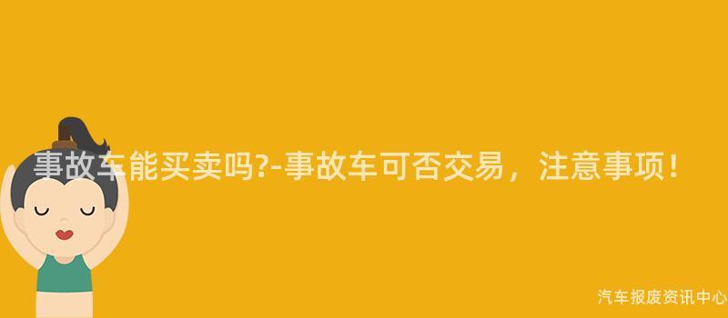 事故车能买卖吗?-事故车可否交易，注意事项！