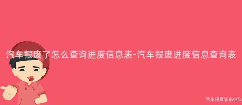 汽车报废了怎么查询进度信息表-汽车报废进度信息查询表