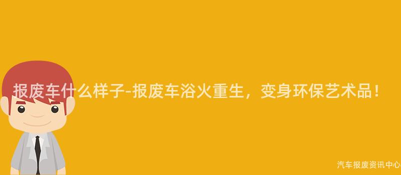 报废车什么样子-报废车浴火重生，变身环保艺术品！