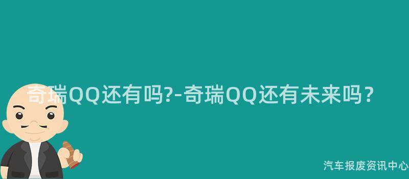 奇瑞QQ还有吗?-奇瑞QQ还有未来吗？