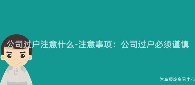 公司过户注意什么-注意事项：公司过户必须谨慎