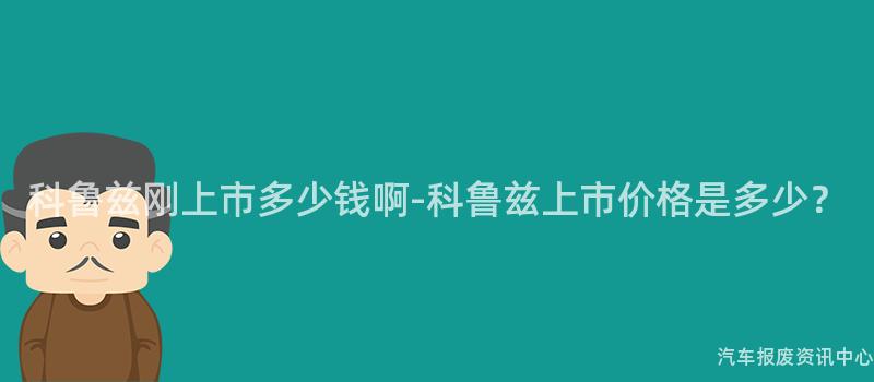 科鲁兹刚上市多少钱啊-科鲁兹上市价格是多少？