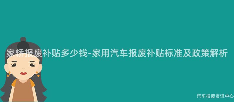 家轿报废补贴多少钱-家用汽车报废补贴标准及政策解析