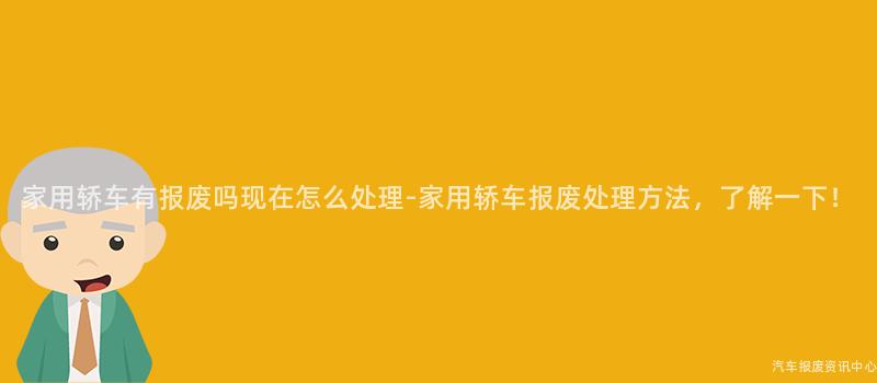 家用轿车有报废吗现在怎么处理-家用轿车报废处理方法，了解一下！