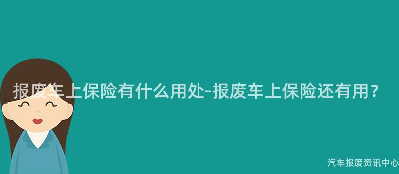 报废车上保险有什么用处-报废车上保险还有用？