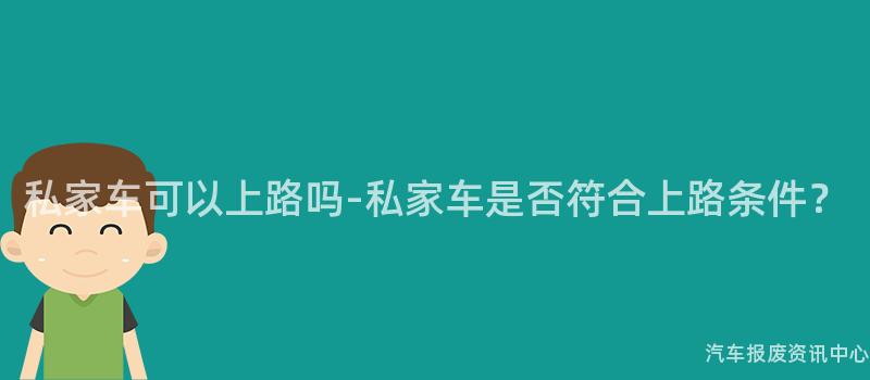 私家车可以上路吗-私家车是否符合上路条件？