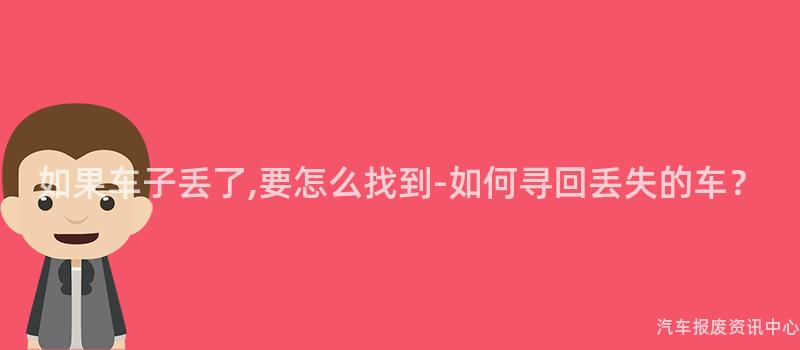 如果车子丢了,要怎么找到-如何寻回丢失的车？