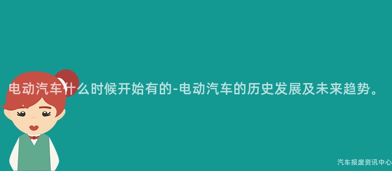 电动汽车什么时候开始有的-电动汽车的历史发展及未来趋势。