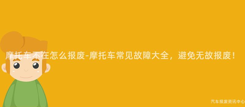 摩托车不在怎么报废-摩托车常见故障大全，避免无故报废！