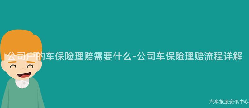 公司户的车保险理赔需要什么-公司车保险理赔流程详解