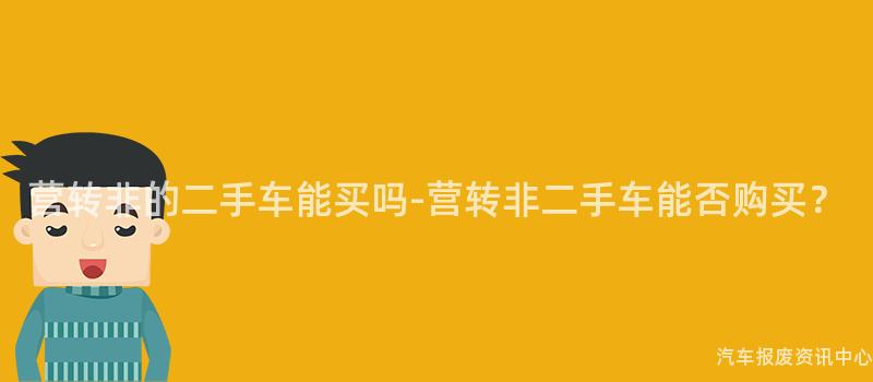 营转非的二手车能买吗-营转非二手车能否购买？