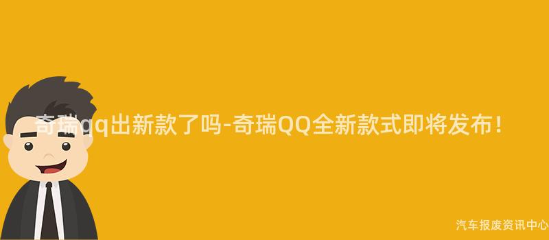 奇瑞qq出新款了吗-奇瑞QQ全新款式即将发布！