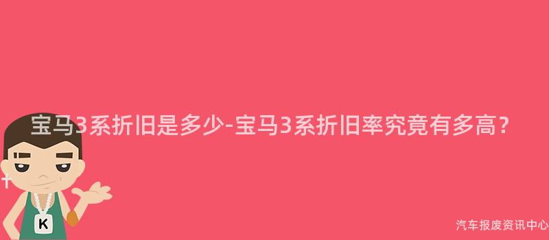 宝马3系折旧是多少-宝马3系折旧率究竟有多高？