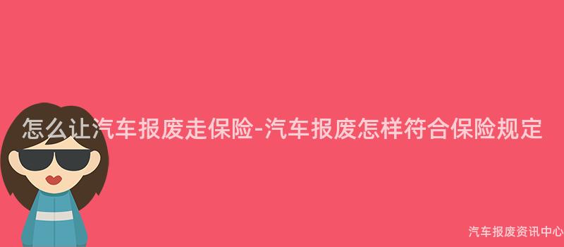怎么让汽车报废走保险-汽车报废怎样符合保险规定