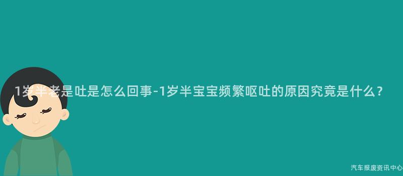 1岁半老是吐是怎么回事-1岁半宝宝频繁呕吐的原因究竟是什么？