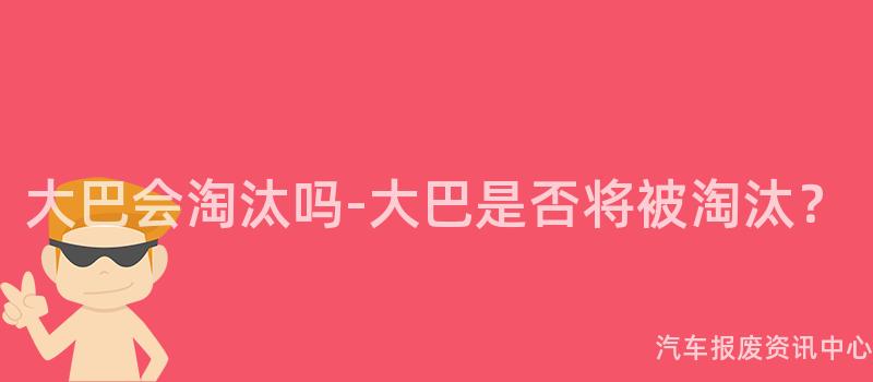 大巴会淘汰吗-大巴是否将被淘汰？
