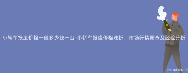 小轿车报废价格一般多少钱一台-小轿车报废价格浅析：市场行情调查及经验分析