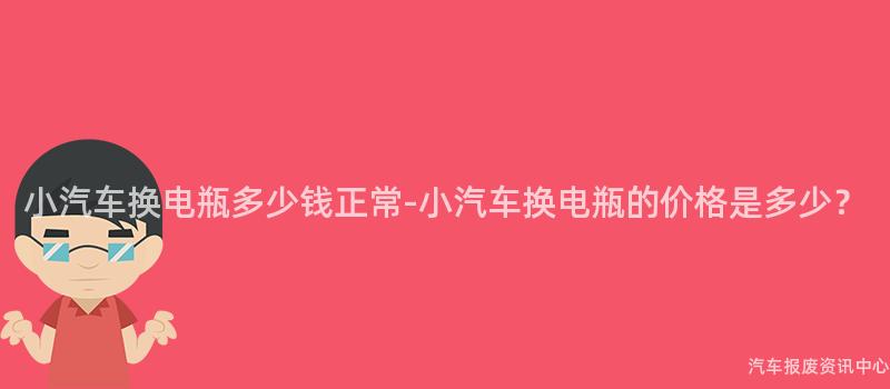 小汽车换电瓶多少钱正常-小汽车换电瓶的价格是多少？
