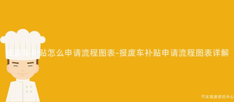 报废车补贴怎么申请流程图表-报废车补贴申请流程图表详解