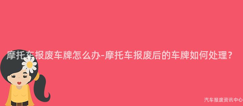 摩托车报废车牌怎么办-摩托车报废后的车牌如何处理？