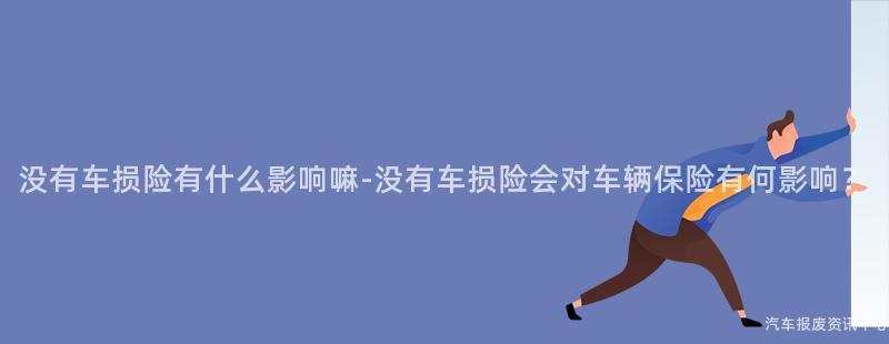 没有车损险有什么影响嘛-没有车损险会对车辆保险有何影响？