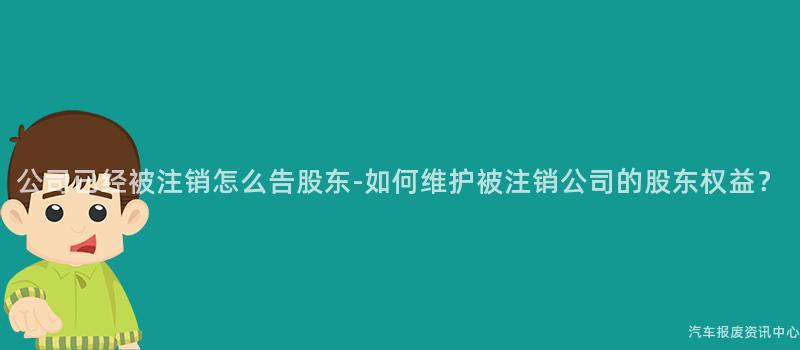 公司已经被注销怎么告股东-如何维护被注销公司的股东权益？