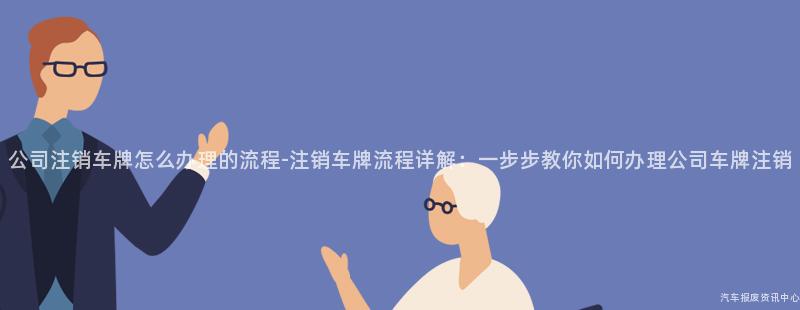 公司注销车牌怎么办理的流程-注销车牌流程详解：一步步教你如何办理公司车牌注销