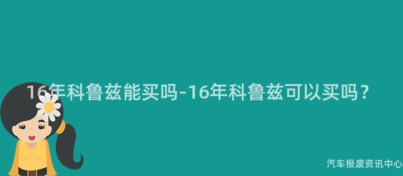16年科鲁兹能买吗-16年科鲁兹可以买吗？