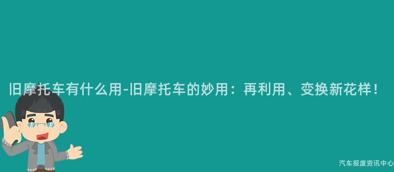 旧摩托车有什么用-旧摩托车的妙用：再利用、变换新花样！