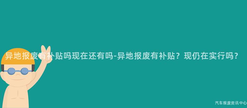 异地报废有补贴吗现在还有吗-异地报废有补贴？现仍在实行吗？