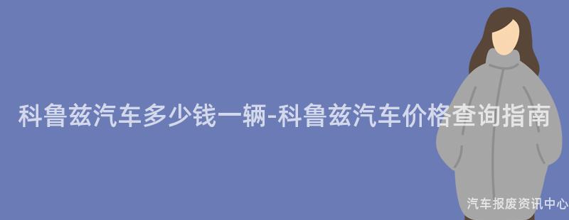 科鲁兹汽车多少钱一辆-科鲁兹汽车价格查询指南