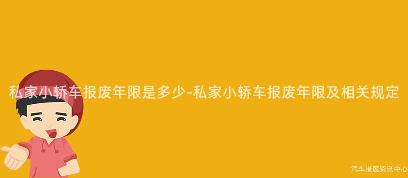 私家小轿车报废年限是多少-私家小轿车报废年限及相关规定