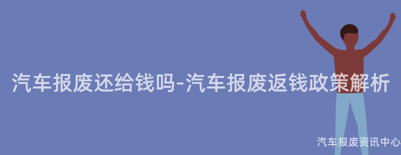 汽车报废还给钱吗-汽车报废返钱政策解析
