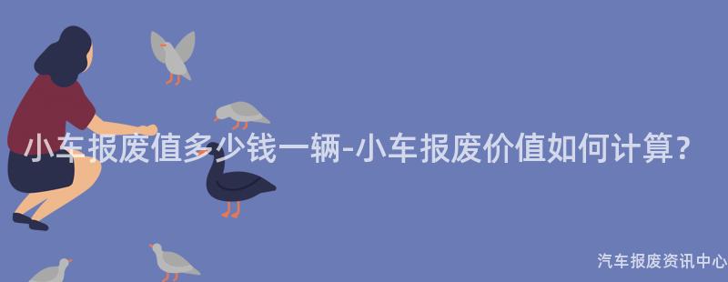 小车报废值多少钱一辆-小车报废价值如何计算？
