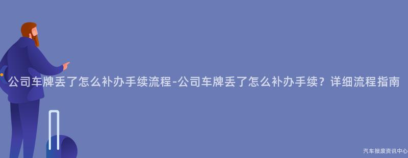 公司车牌丢了怎么补办手续流程-公司车牌丢了怎么补办手续？详细流程指南