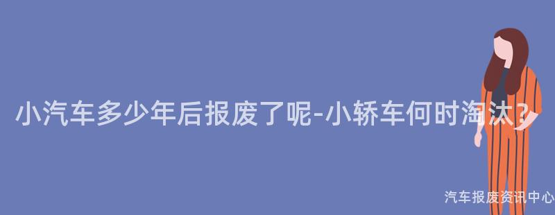 小汽车多少年后报废了呢-小轿车何时淘汰？