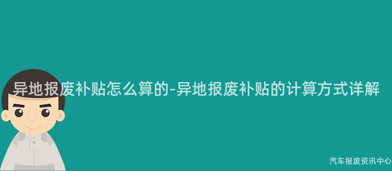 异地报废补贴怎么算的-异地报废补贴的计算方式详解