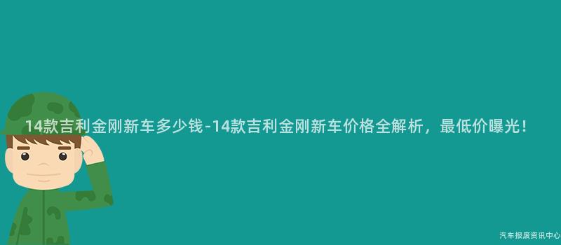 14款吉利金刚新车多少钱-14款吉利金刚新车价格全解析，最低价曝光！