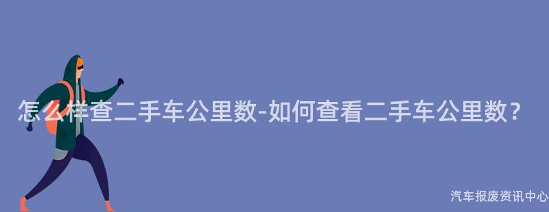 怎么样查二手车公里数-如何查看二手车公里数？