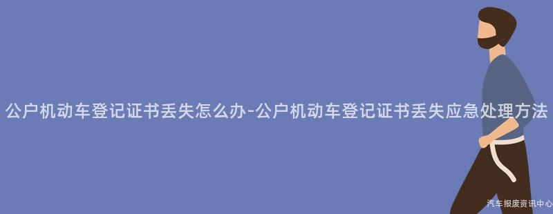公户机动车登记证书丢失怎么办-公户机动车登记证书丢失应急处理方法